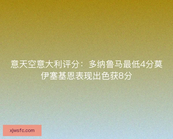 意天空意大利评分：多纳鲁马最低4分莫伊塞基恩表现出色获8分