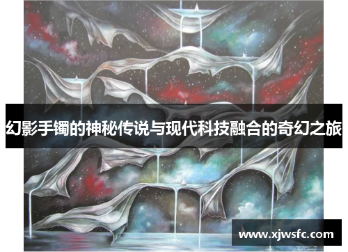 幻影手镯的神秘传说与现代科技融合的奇幻之旅