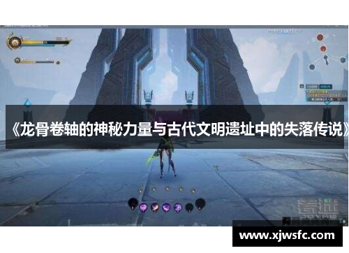 《龙骨卷轴的神秘力量与古代文明遗址中的失落传说》
