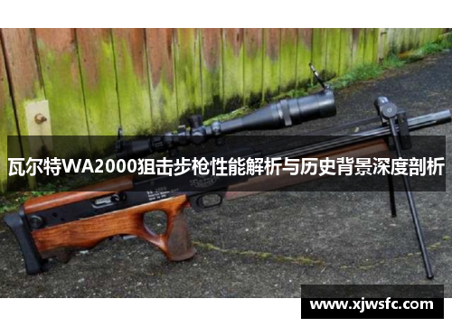 瓦尔特WA2000狙击步枪性能解析与历史背景深度剖析
